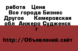 работа › Цена ­ 100 000 - Все города Бизнес » Другое   . Кемеровская обл.,Анжеро-Судженск г.